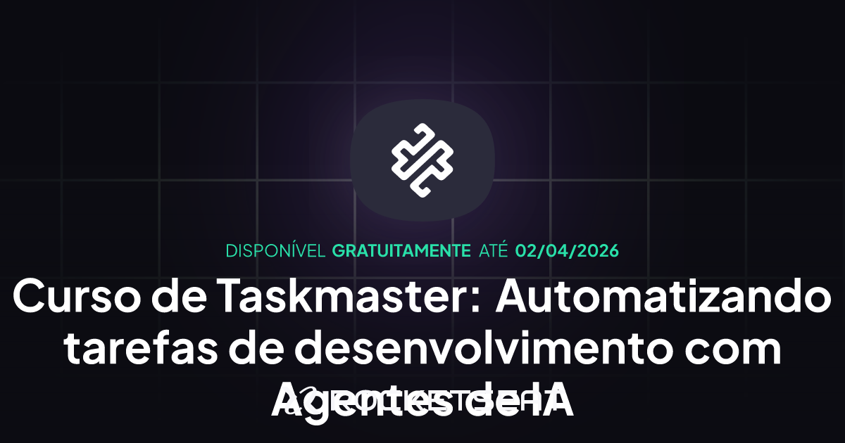 Curso Taskmaster: Automatizando tarefas de desenvolvimento com Agentes ...